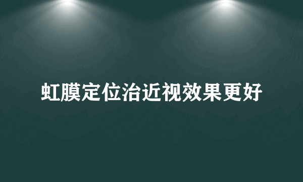 虹膜定位治近视效果更好