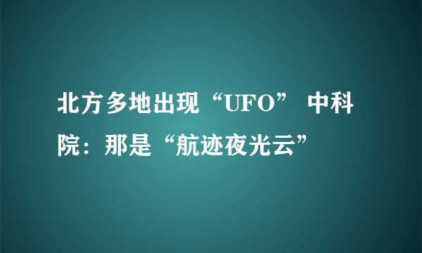 北方多地出现“UFO” 中科院：那是“航迹夜光云”