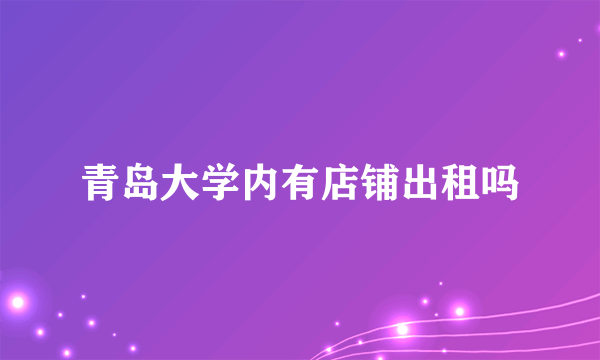 青岛大学内有店铺出租吗