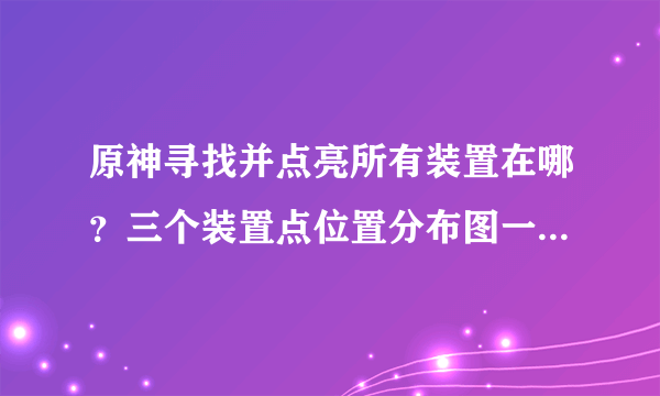 原神寻找并点亮所有装置在哪？三个装置点位置分布图一览[多图]