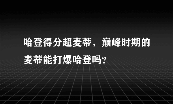 哈登得分超麦蒂，巅峰时期的麦蒂能打爆哈登吗？