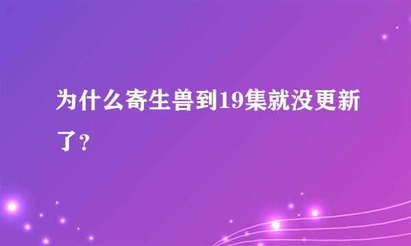 为什么寄生兽到19集就没更新了？