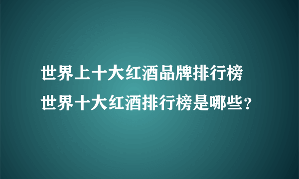 世界上十大红酒品牌排行榜 世界十大红酒排行榜是哪些？