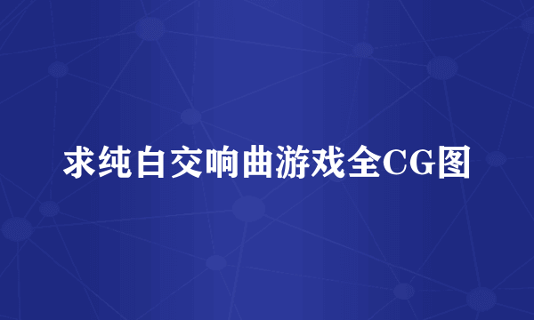 求纯白交响曲游戏全CG图