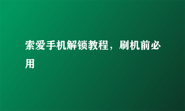 索爱手机解锁教程，刷机前必用