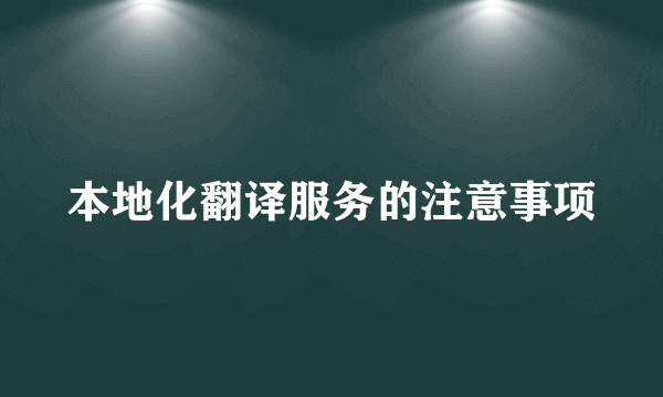 本地化翻译服务的注意事项