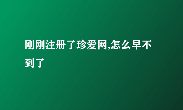 刚刚注册了珍爱网,怎么早不到了