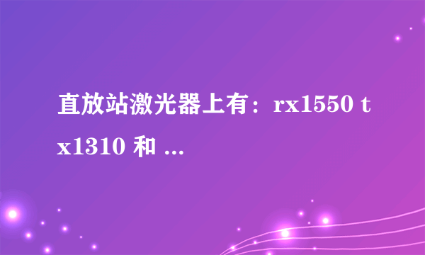 直放站激光器上有：rx1550 tx1310 和 rx1310 tx1550两种，那个为近端使用，那个为远端使用，为什么？