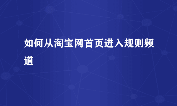 如何从淘宝网首页进入规则频道