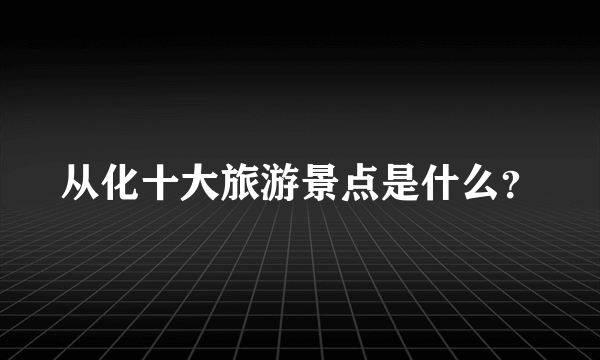 从化十大旅游景点是什么？