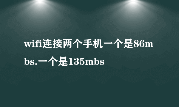 wifi连接两个手机一个是86mbs.一个是135mbs