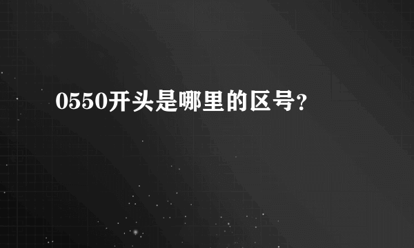 0550开头是哪里的区号？