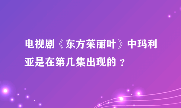 电视剧《东方茱丽叶》中玛利亚是在第几集出现的 ？