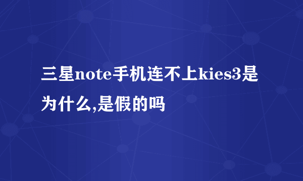 三星note手机连不上kies3是为什么,是假的吗