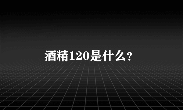 酒精120是什么？