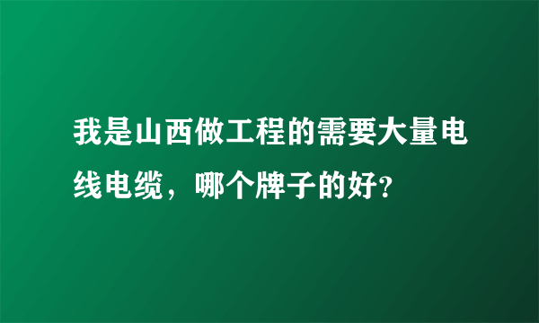 我是山西做工程的需要大量电线电缆，哪个牌子的好？