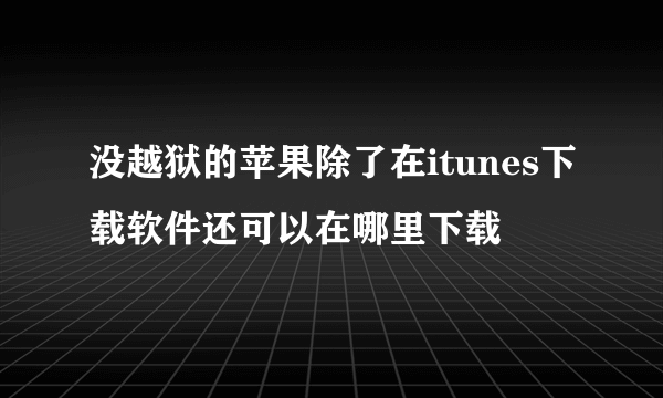 没越狱的苹果除了在itunes下载软件还可以在哪里下载