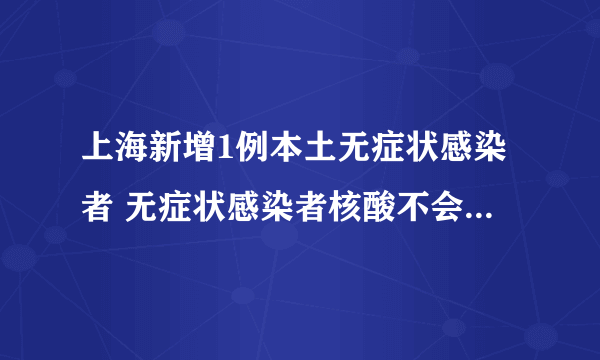 上海新增1例本土无症状感染者 无症状感染者核酸不会被检测到吗