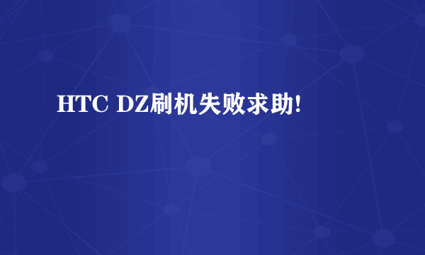 HTC DZ刷机失败求助!