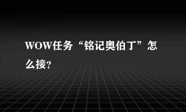 WOW任务“铭记奥伯丁”怎么接？