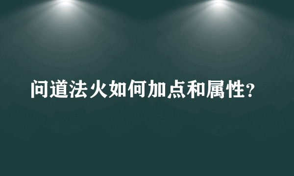 问道法火如何加点和属性？