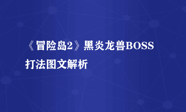 《冒险岛2》黑炎龙兽BOSS打法图文解析