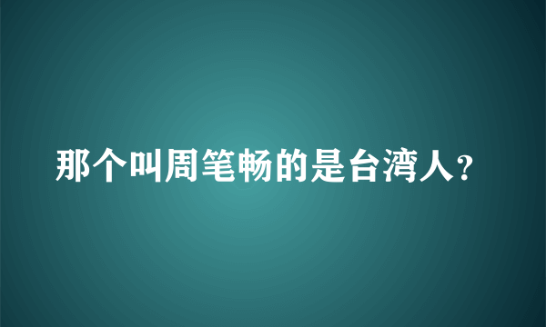 那个叫周笔畅的是台湾人？