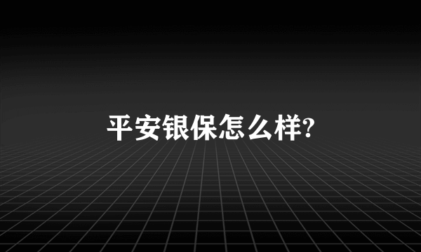 平安银保怎么样?