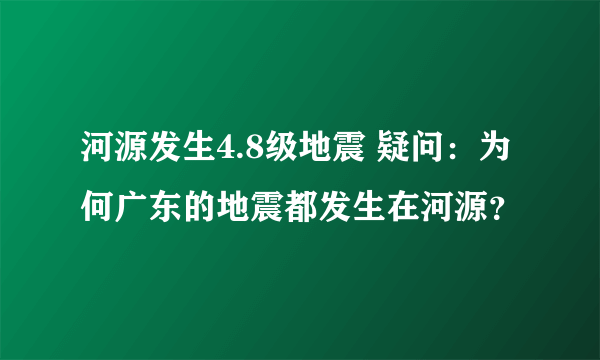 河源发生4.8级地震 疑问：为何广东的地震都发生在河源？