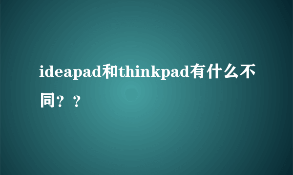 ideapad和thinkpad有什么不同？？