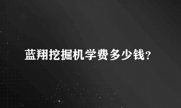 蓝翔挖掘机学费多少钱？