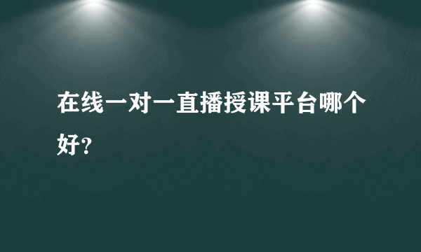 在线一对一直播授课平台哪个好？