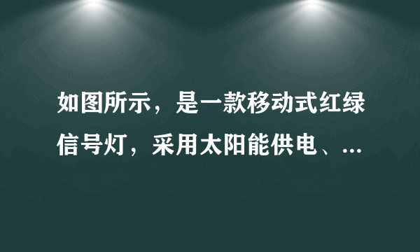 如图所示，是一款移动式红绿信号灯，采用太阳能供电、市电辅助充电，光源采用$LED$节能发光二极管，控制采用微电脑$IC$芯片，可控制多路。适用于城镇道路交叉口，停电或施工等情况应急指挥车辆行人通行。下表是某款移动式信号灯的相关参数，则下列说法正确的是（  ）