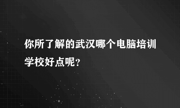 你所了解的武汉哪个电脑培训学校好点呢？