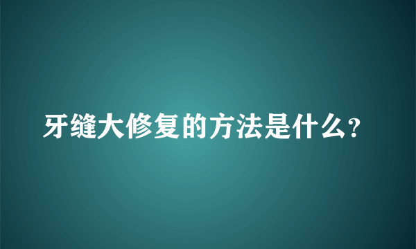 牙缝大修复的方法是什么？