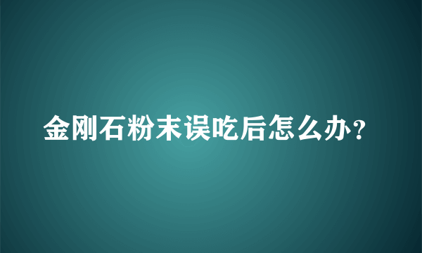 金刚石粉末误吃后怎么办？