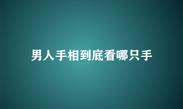 男人手相到底看哪只手