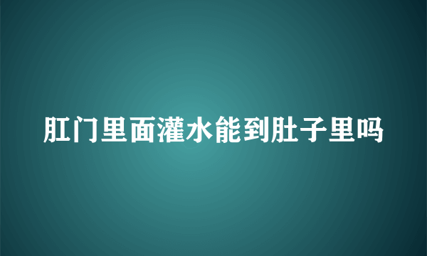 肛门里面灌水能到肚子里吗