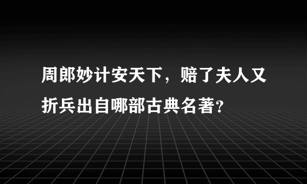 周郎妙计安天下，赔了夫人又折兵出自哪部古典名著？