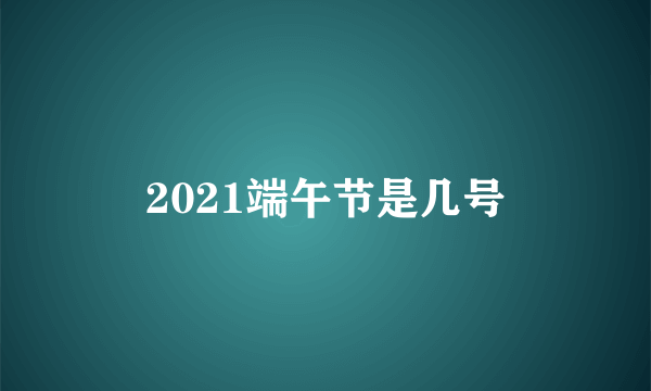 2021端午节是几号