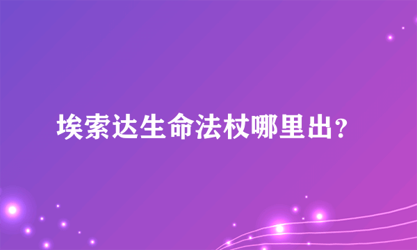 埃索达生命法杖哪里出？