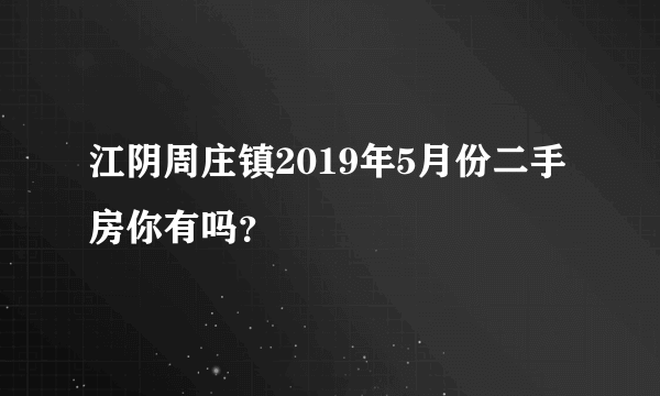 江阴周庄镇2019年5月份二手房你有吗？