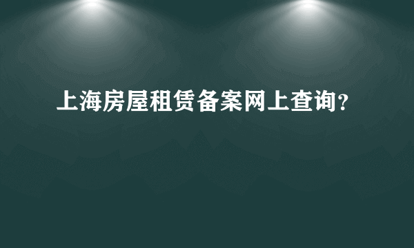 上海房屋租赁备案网上查询？