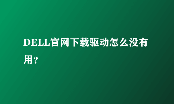 DELL官网下载驱动怎么没有用？