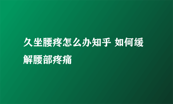 久坐腰疼怎么办知乎 如何缓解腰部疼痛