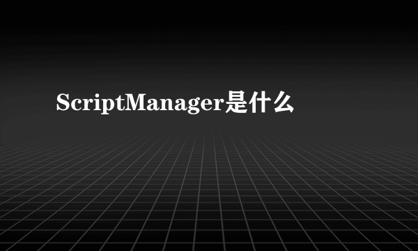 ScriptManager是什么