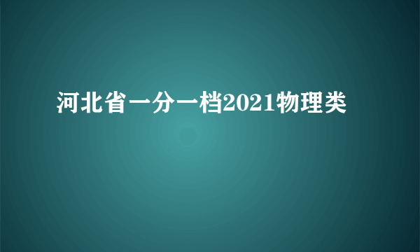 河北省一分一档2021物理类