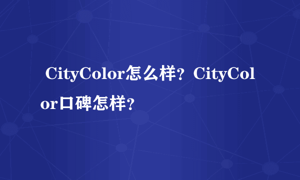  CityColor怎么样？CityColor口碑怎样？