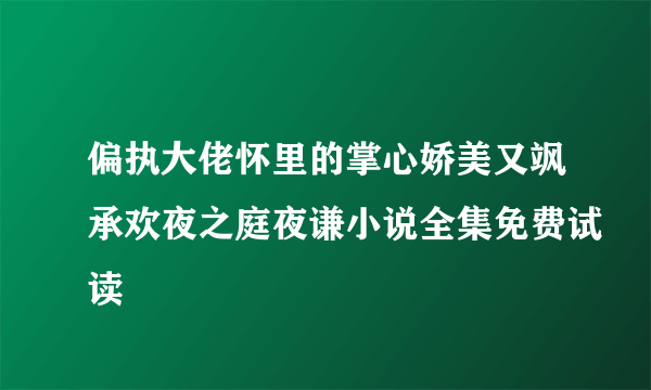 偏执大佬怀里的掌心娇美又飒承欢夜之庭夜谦小说全集免费试读