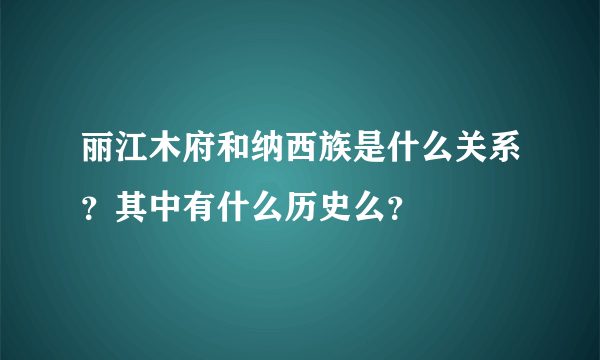 丽江木府和纳西族是什么关系？其中有什么历史么？